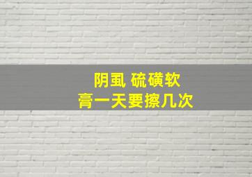 阴虱 硫磺软膏一天要擦几次